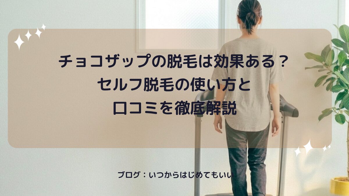 チョコザップの脱毛は効果ある？セルフ脱毛の使い方と口コミを徹底解説